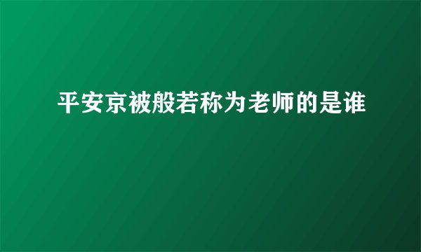 平安京被般若称为老师的是谁