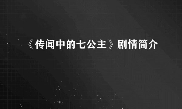 《传闻中的七公主》剧情简介