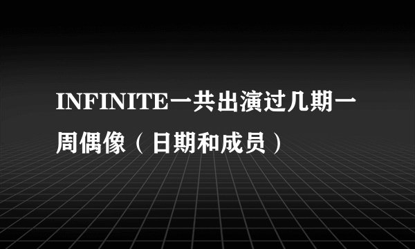 INFINITE一共出演过几期一周偶像（日期和成员）
