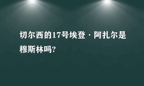 切尔西的17号埃登·阿扎尔是穆斯林吗?