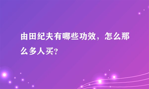 由田纪夫有哪些功效，怎么那么多人买？