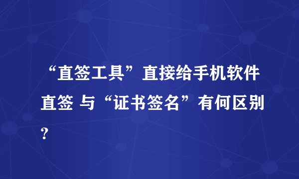 “直签工具”直接给手机软件直签 与“证书签名”有何区别？