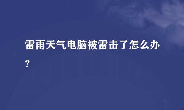 雷雨天气电脑被雷击了怎么办？