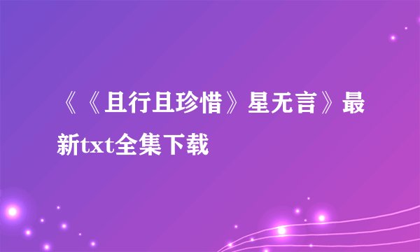 《《且行且珍惜》星无言》最新txt全集下载