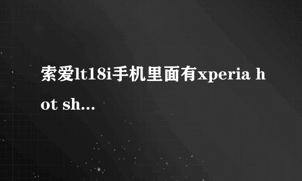 索爱lt18i手机里面有xperia hot shorts 阿斯达克 Wisepilot McAfeeSecurity这是什么软件.