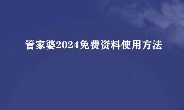 管家婆2024免费资料使用方法