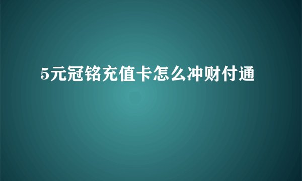 5元冠铭充值卡怎么冲财付通