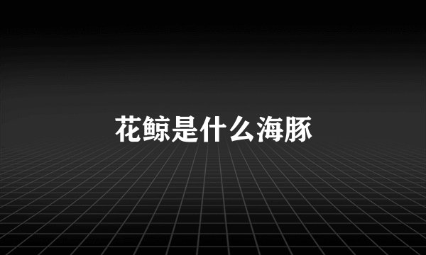 花鲸是什么海豚