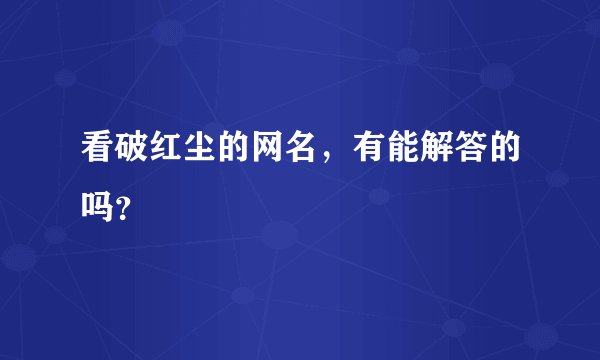 看破红尘的网名，有能解答的吗？