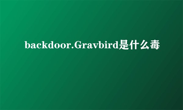 backdoor.Gravbird是什么毒