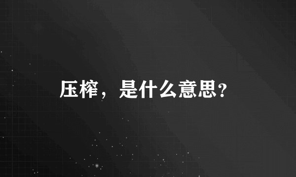 压榨，是什么意思？