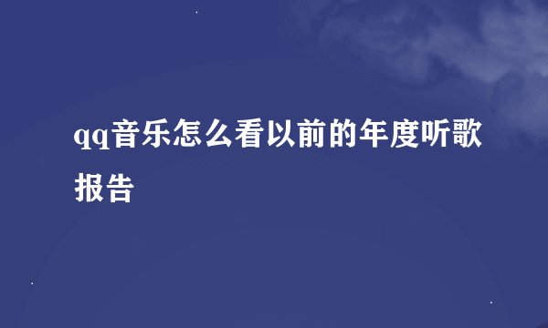 qq音乐怎么看以前的年度听歌报告