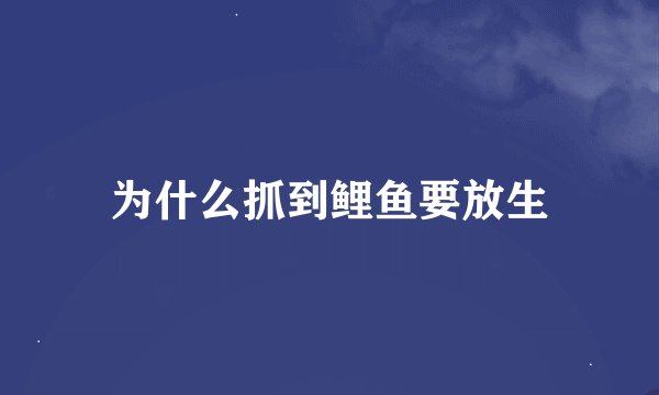 为什么抓到鲤鱼要放生