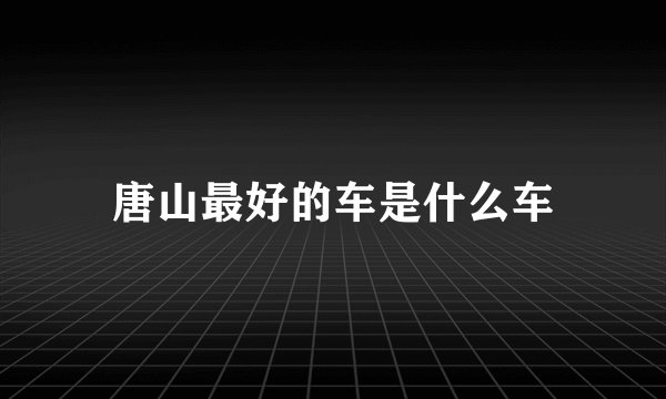 唐山最好的车是什么车