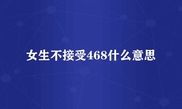 女生不接受468什么意思
