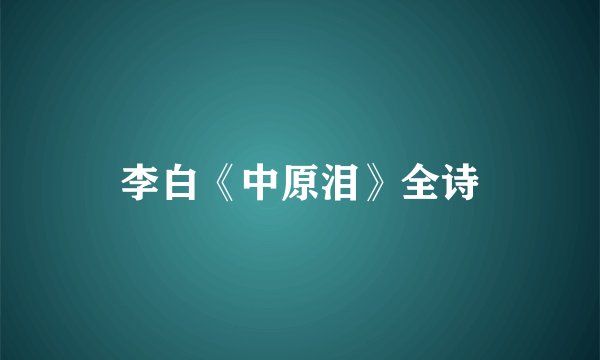 李白《中原泪》全诗