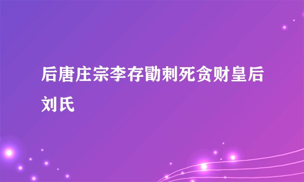 后唐庄宗李存勖刺死贪财皇后刘氏
