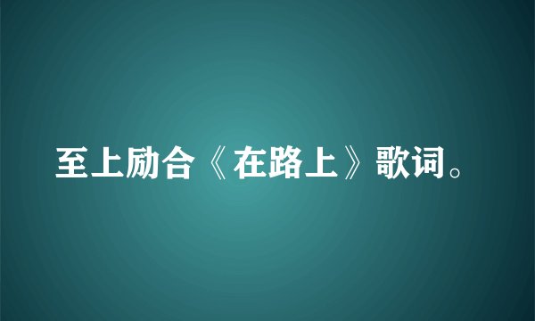 至上励合《在路上》歌词。