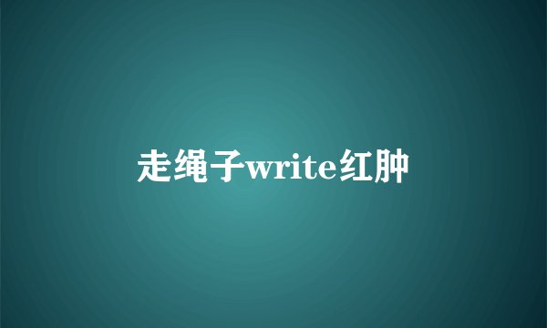 走绳子write红肿