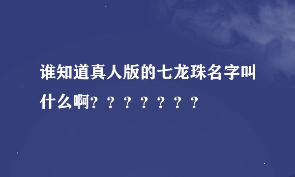 谁知道真人版的七龙珠名字叫什么啊？？？？？？？