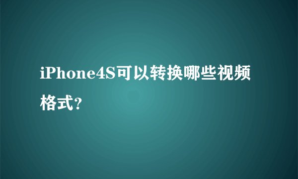 iPhone4S可以转换哪些视频格式？
