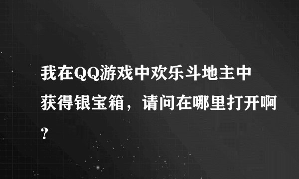 我在QQ游戏中欢乐斗地主中获得银宝箱，请问在哪里打开啊？