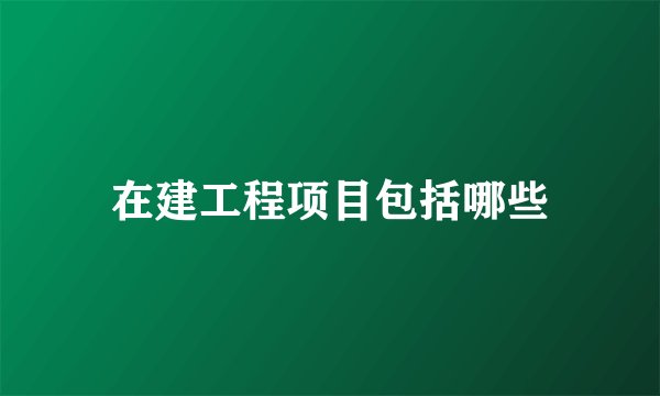 在建工程项目包括哪些
