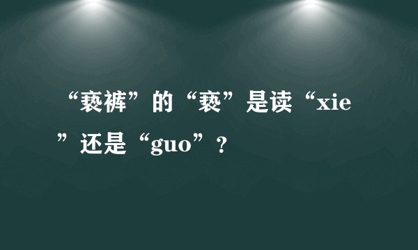 “亵裤”的“亵”是读“xie”还是“guo”？