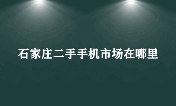 石家庄二手手机市场在哪里