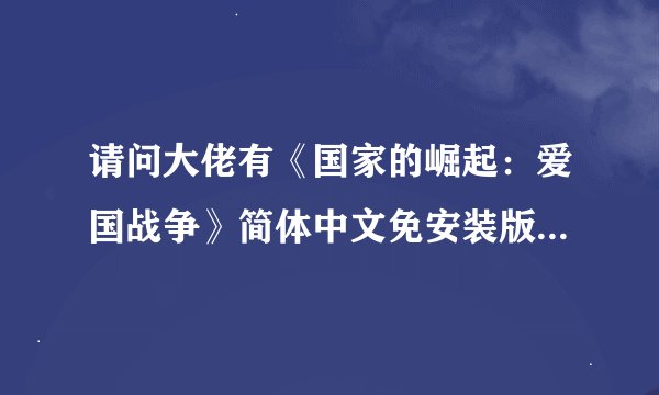 请问大佬有《国家的崛起：爱国战争》简体中文免安装版游戏百度云资源吗