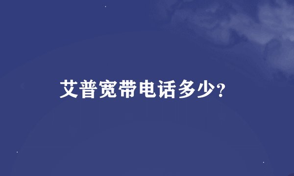 艾普宽带电话多少？