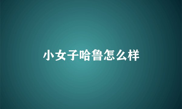 小女子哈鲁怎么样
