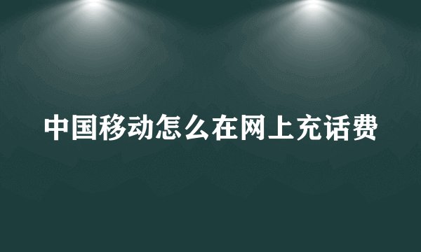 中国移动怎么在网上充话费