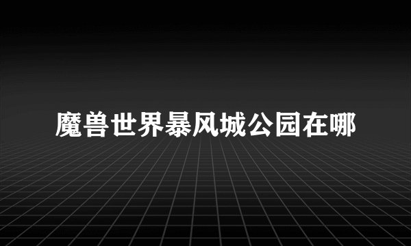 魔兽世界暴风城公园在哪