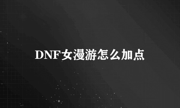 DNF女漫游怎么加点