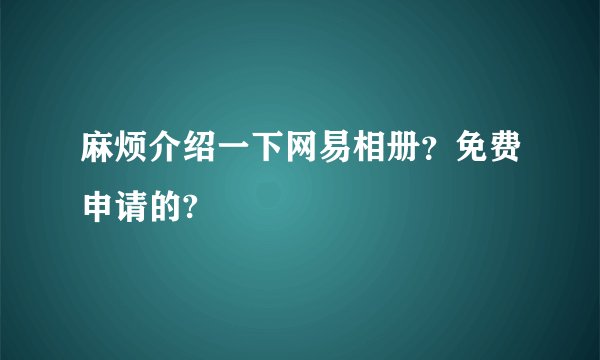 麻烦介绍一下网易相册？免费申请的?