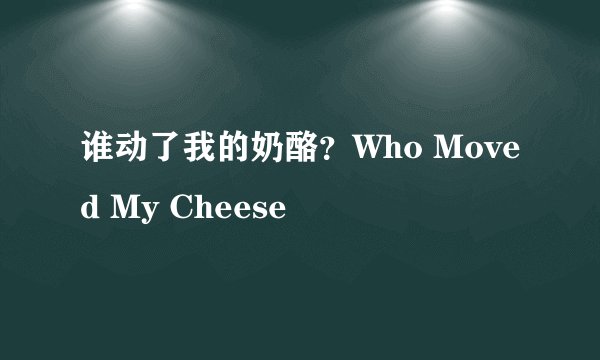 谁动了我的奶酪？Who Moved My Cheese