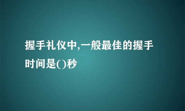 握手礼仪中,一般最佳的握手时间是()秒