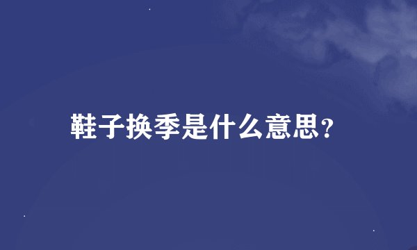 鞋子换季是什么意思？