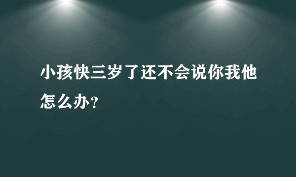 小孩快三岁了还不会说你我他怎么办？