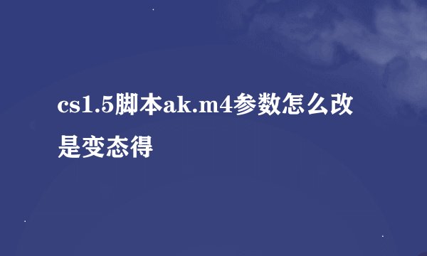 cs1.5脚本ak.m4参数怎么改是变态得