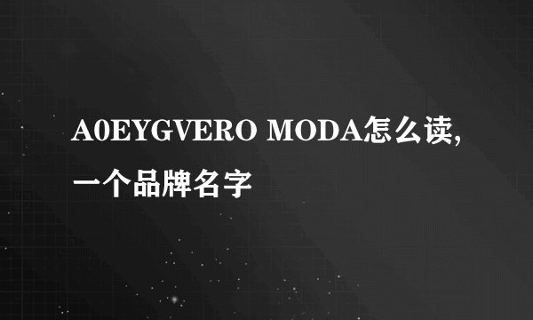 A0EYGVERO MODA怎么读,一个品牌名字