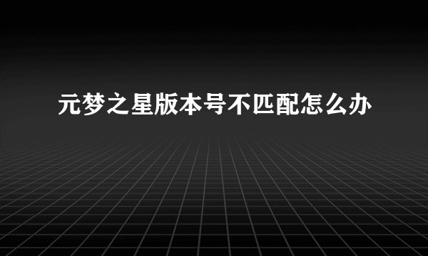 元梦之星版本号不匹配怎么办