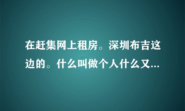 在赶集网上租房。深圳布吉这边的。什么叫做个人什么又叫做中介。这和我有什么关系。第一次租房子。还有。