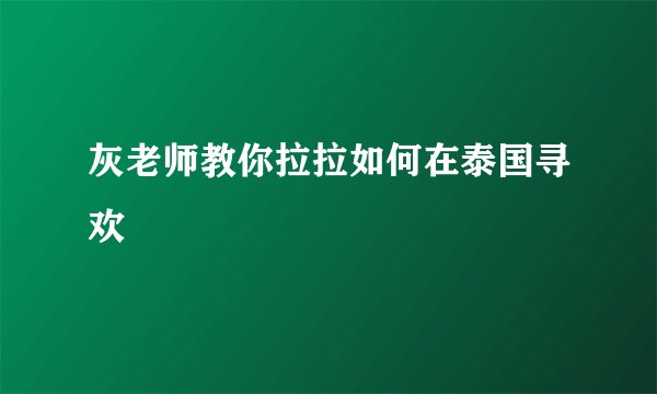 灰老师教你拉拉如何在泰国寻欢