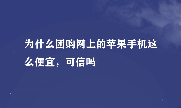 为什么团购网上的苹果手机这么便宜，可信吗