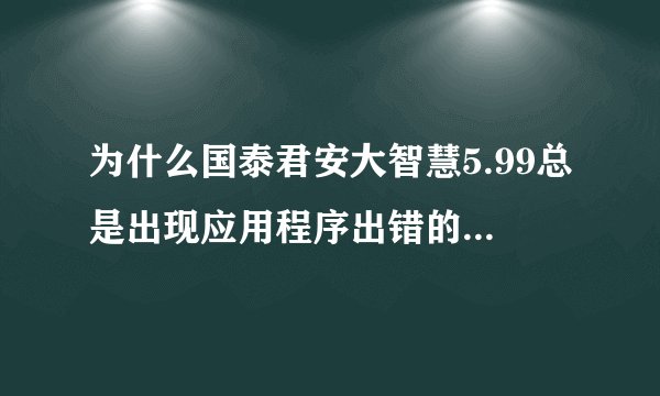 为什么国泰君安大智慧5.99总是出现应用程序出错的提示,且自动关闭