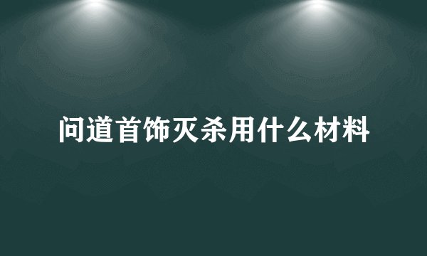 问道首饰灭杀用什么材料