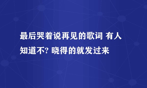 最后哭着说再见的歌词 有人知道不? 晓得的就发过来