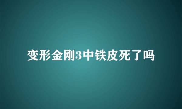 变形金刚3中铁皮死了吗